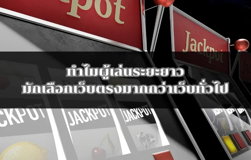 ทำไมผู้เล่นระยะยาวมักเลือกเว็บตรงมากกว่าเว็บทั่วไป