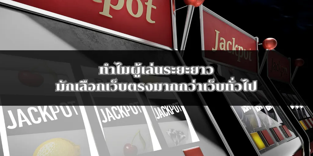 ทำไมผู้เล่นระยะยาวมักเลือกเว็บตรงมากกว่าเว็บทั่วไป