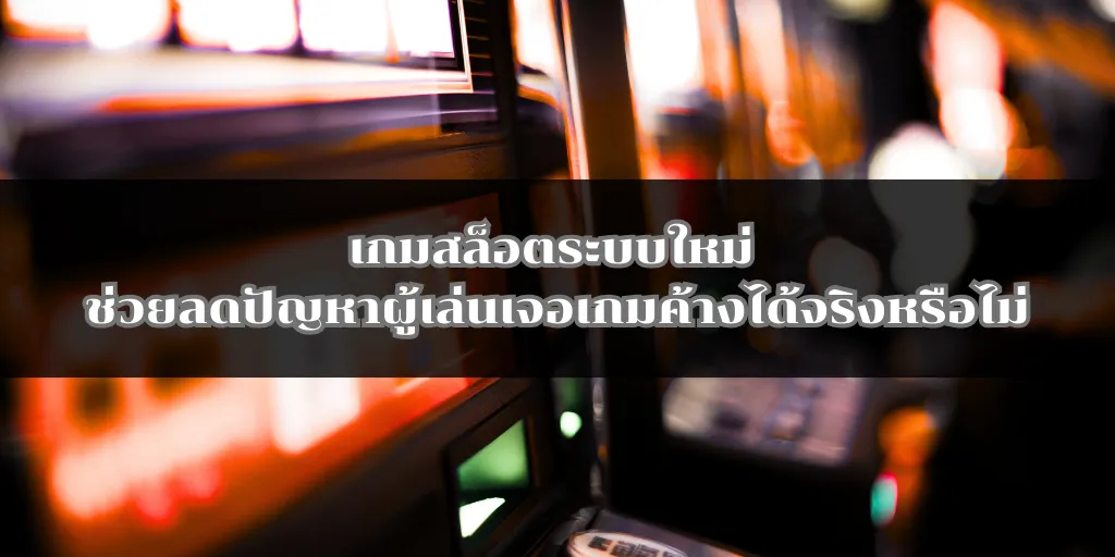 เกมสล็อตระบบใหม่ ช่วยลดปัญหาผู้เล่นเจอเกมค้างได้จริงหรือไม่