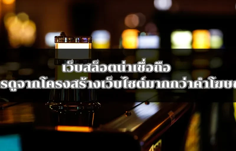 เว็บสล็อตน่าเชื่อถือ ควรดูจากโครงสร้างเว็บไซต์มากกว่าคำโฆษณา